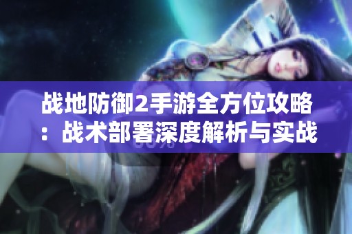 战地防御2手游全方位攻略：战术部署深度解析与实战技巧全面指南