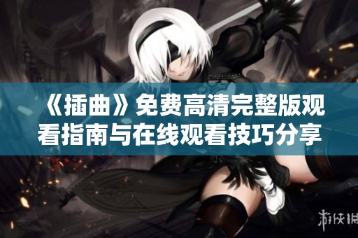 《插曲》免费高清完整版观看指南与在线观看技巧分享