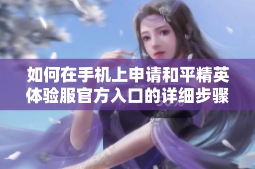 如何在手机上申请和平精英体验服官方入口的详细步骤与指南