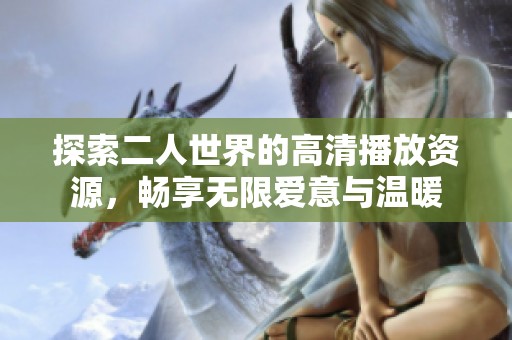 探索二人世界的高清播放资源，畅享无限爱意与温暖