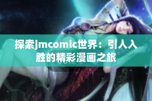 探索jmcomic世界：引人入胜的精彩漫画之旅