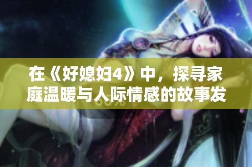 在《好媳妇4》中，探寻家庭温暖与人际情感的故事发展