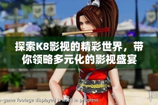 探索K8影视的精彩世界，带你领略多元化的影视盛宴