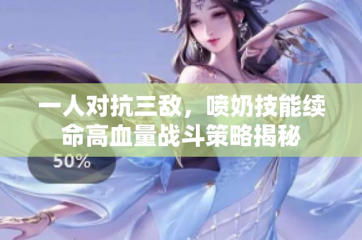 一人对抗三敌，喷奶技能续命高血量战斗策略揭秘