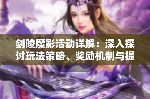 剑陵魔影活动详解：深入探讨玩法策略、奖励机制与提升完成度的技巧分享