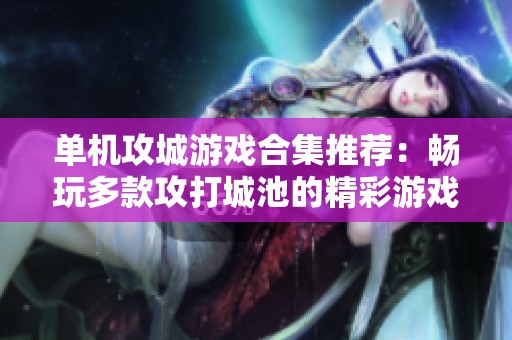 单机攻城游戏合集推荐：畅玩多款攻打城池的精彩游戏，尽享策略与乐趣