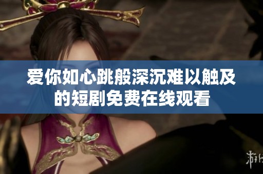 爱你如心跳般深沉难以触及的短剧免费在线观看