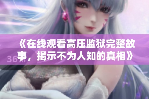 《在线观看高压监狱完整故事，揭示不为人知的真相》