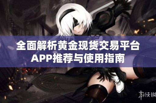 全面解析黄金现货交易平台APP推荐与使用指南