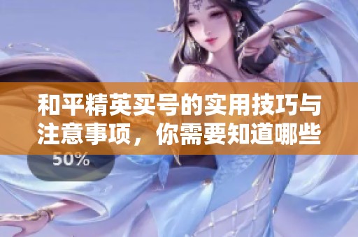 和平精英买号的实用技巧与注意事项，你需要知道哪些关键知识点？
