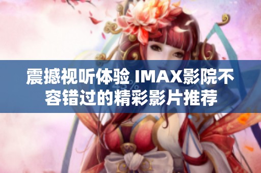 震撼视听体验 IMAX影院不容错过的精彩影片推荐