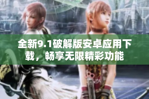全新9.1破解版安卓应用下载，畅享无限精彩功能