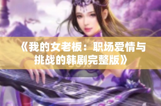 《我的女老板：职场爱情与挑战的韩剧完整版》