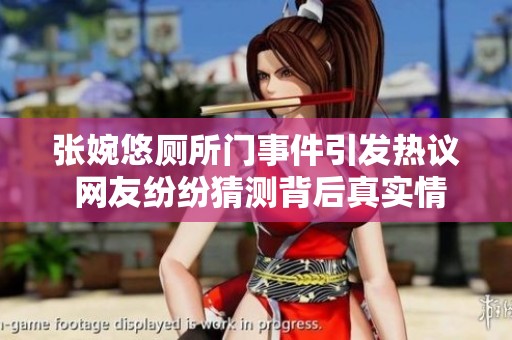 张婉悠厕所门事件引发热议 网友纷纷猜测背后真实情况是什么