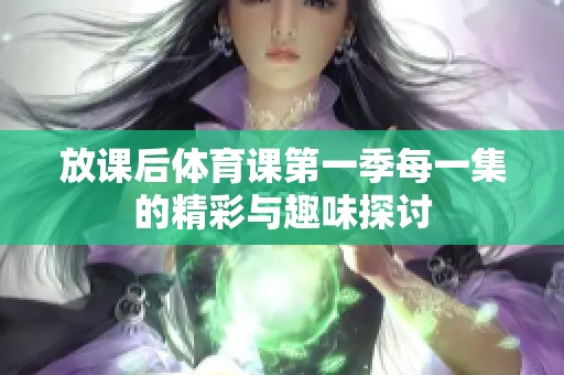 放课后体育课第一季每一集的精彩与趣味探讨