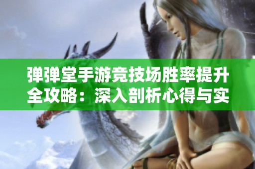 弹弹堂手游竞技场胜率提升全攻略：深入剖析心得与实战技巧分享