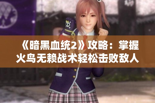 《暗黑血统2》攻略：掌握火鸟无赖战术轻松击败敌人秘籍详解