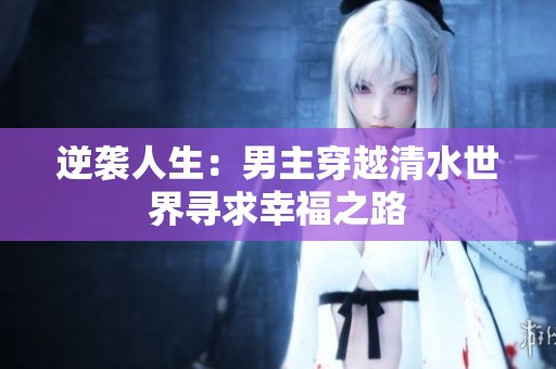 逆袭人生：男主穿越清水世界寻求幸福之路