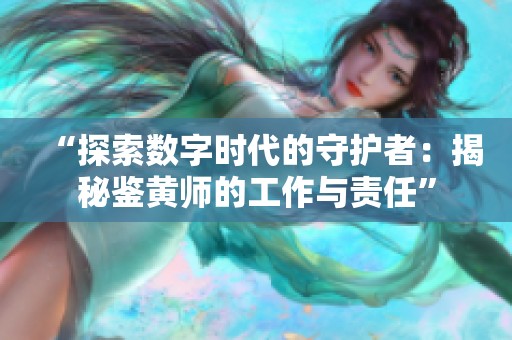 “探索数字时代的守护者：揭秘鉴黄师的工作与责任”