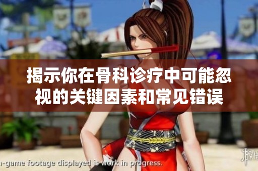 揭示你在骨科诊疗中可能忽视的关键因素和常见错误