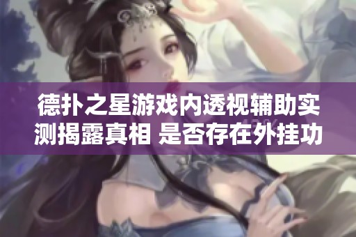 德扑之星游戏内透视辅助实测揭露真相 是否存在外挂功能令人关注
