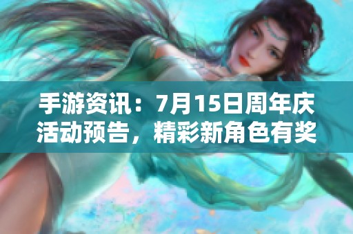 手游资讯：7月15日周年庆活动预告，精彩新角色有奖竞猜火热来袭！
