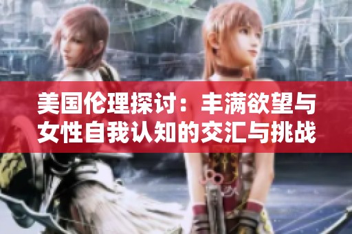 美国伦理探讨：丰满欲望与女性自我认知的交汇与挑战