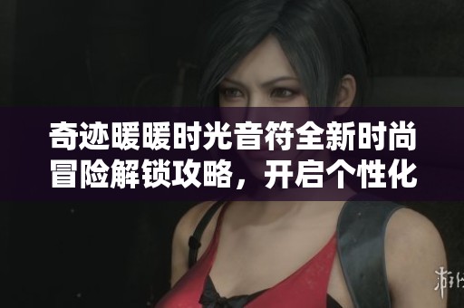 奇迹暖暖时光音符全新时尚冒险解锁攻略，开启个性化搭配之旅
