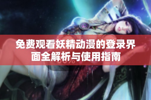 免费观看妖精动漫的登录界面全解析与使用指南
