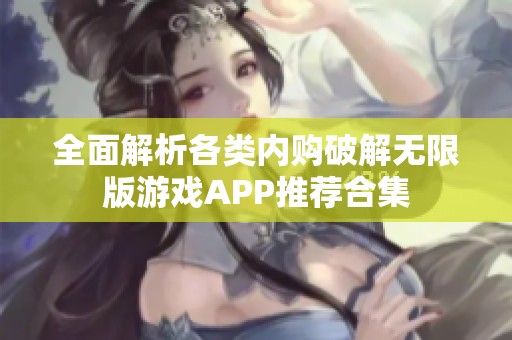 全面解析各类内购破解无限版游戏APP推荐合集