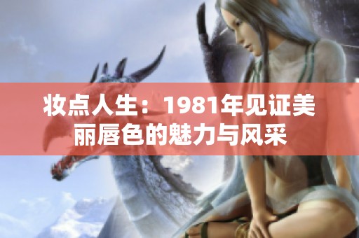 妆点人生：1981年见证美丽唇色的魅力与风采