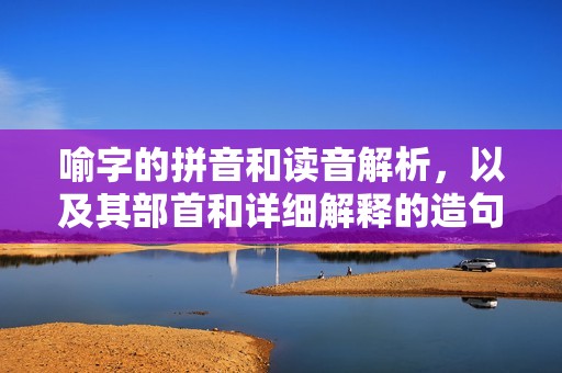 喻字的拼音和读音解析，以及其部首和详细解释的造句示例分享