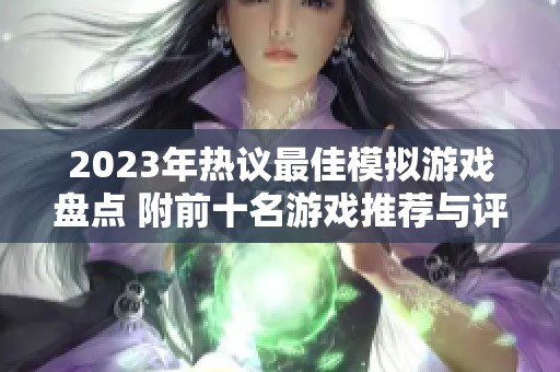 2023年热议最佳模拟游戏盘点 附前十名游戏推荐与评测分析