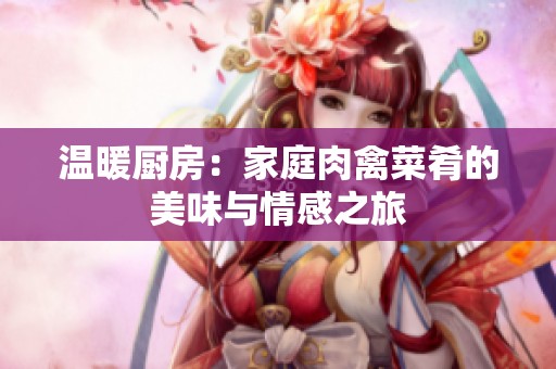 温暖厨房：家庭肉禽菜肴的美味与情感之旅