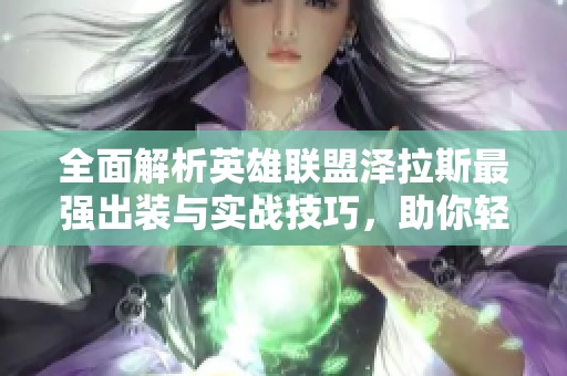 全面解析英雄联盟泽拉斯最强出装与实战技巧，助你轻松掌握核心装备使用策略
