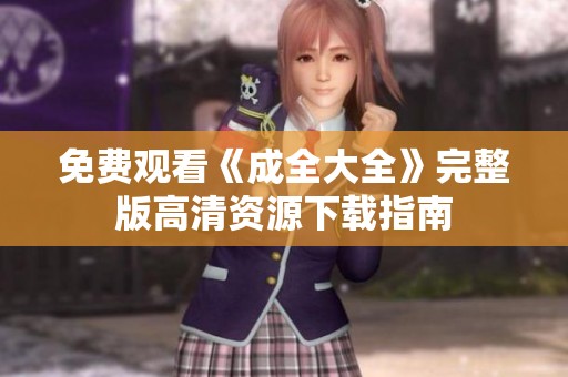 免费观看《成全大全》完整版高清资源下载指南