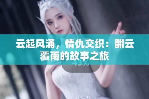 云起风涌，情仇交织：翻云覆雨的故事之旅