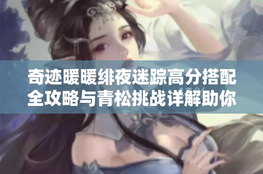 奇迹暖暖绯夜迷踪高分搭配全攻略与青松挑战详解助你轻松过关