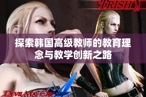 探索韩国高级教师的教育理念与教学创新之路
