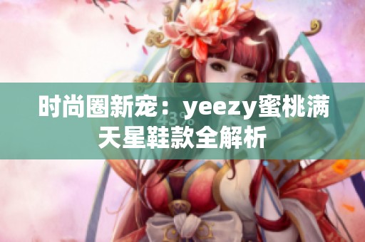 时尚圈新宠：yeezy蜜桃满天星鞋款全解析
