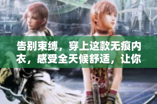 告别束缚，穿上这款无痕内衣，感受全天候舒适，让你的每一天都轻松自在