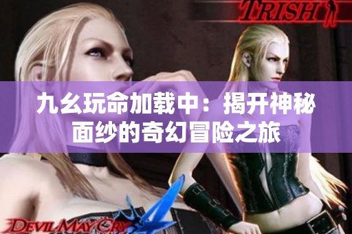 九幺玩命加载中：揭开神秘面纱的奇幻冒险之旅