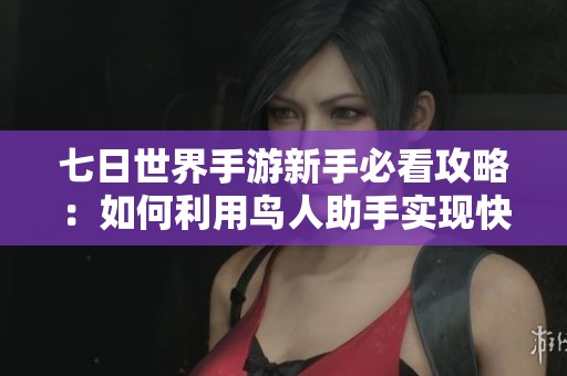 七日世界手游新手必看攻略：如何利用鸟人助手实现快速升级的方法分享