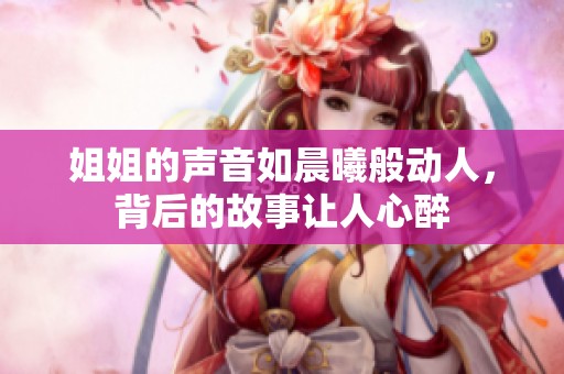 姐姐的声音如晨曦般动人，背后的故事让人心醉