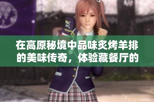 在高原秘境中品味炙烤羊排的美味传奇，体验藏餐厅的独特魅力与风味