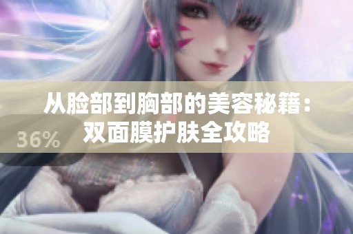 从脸部到胸部的美容秘籍：双面膜护肤全攻略