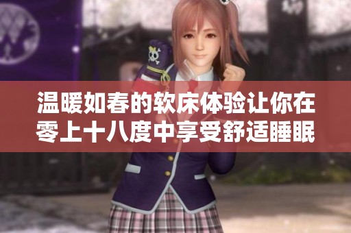 温暖如春的软床体验让你在零上十八度中享受舒适睡眠