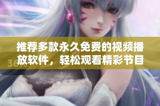 推荐多款永久免费的视频播放软件，轻松观看精彩节目