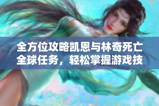 全方位攻略凯恩与林奇死亡全球任务，轻松掌握游戏技巧与流程详细解析
