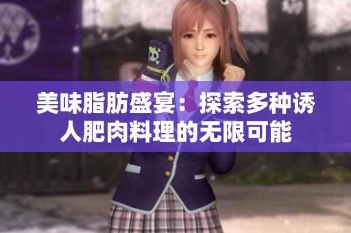 美味脂肪盛宴：探索多种诱人肥肉料理的无限可能
